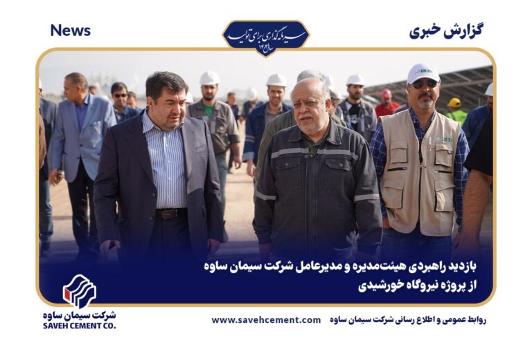 بازدید راهبردی هیئت‌مدیره و مدیرعامل شرکت سیمان ساوه از پروژه نیروگاه خورشیدی