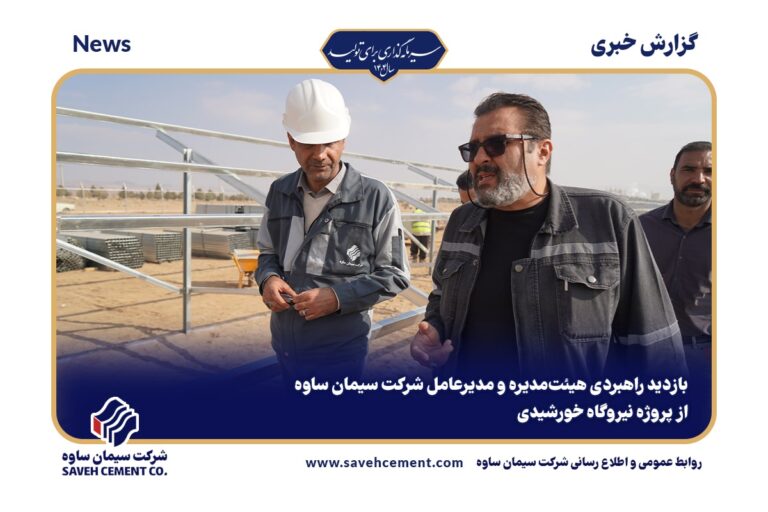 بازدید راهبردی هیئت‌مدیره و مدیرعامل شرکت سیمان ساوه از پروژه نیروگاه خورشیدی