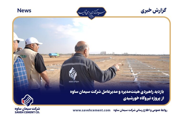بازدید راهبردی هیئت‌مدیره و مدیرعامل شرکت سیمان ساوه از پروژه نیروگاه خورشیدی