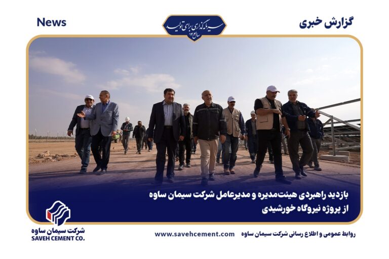 بازدید راهبردی هیئت‌مدیره و مدیرعامل شرکت سیمان ساوه از پروژه نیروگاه خورشیدی