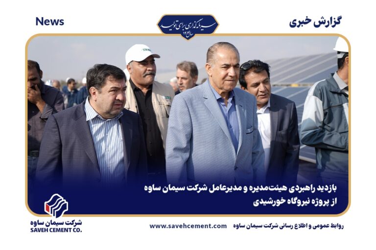 بازدید راهبردی هیئت‌مدیره و مدیرعامل شرکت سیمان ساوه از پروژه نیروگاه خورشیدی