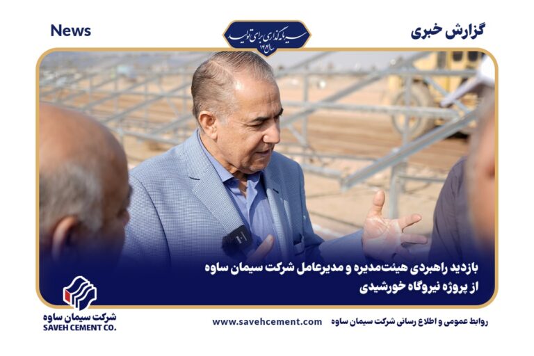 بازدید راهبردی هیئت‌مدیره و مدیرعامل شرکت سیمان ساوه از پروژه نیروگاه خورشیدی