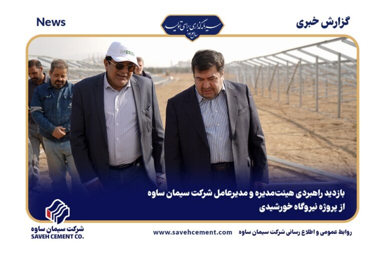 بازدید راهبردی هیئت‌مدیره و مدیرعامل شرکت سیمان ساوه از پروژه نیروگاه خورشیدی